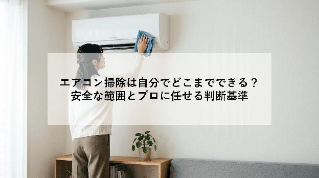 エアコン掃除は自分でどこまでできる?|安全な範囲とプロに任せる判断基準