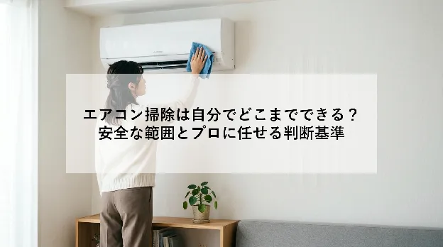 エアコン掃除は自分でどこまでできる?|安全な範囲とプロに任せる判断基準