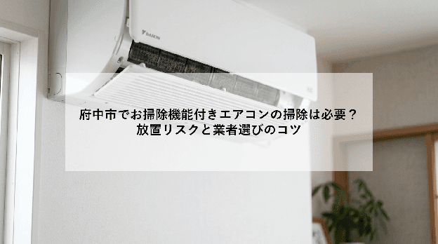 府中市でお掃除機能付きエアコンの掃除は必要?|放置リスクと業者選びのコツ